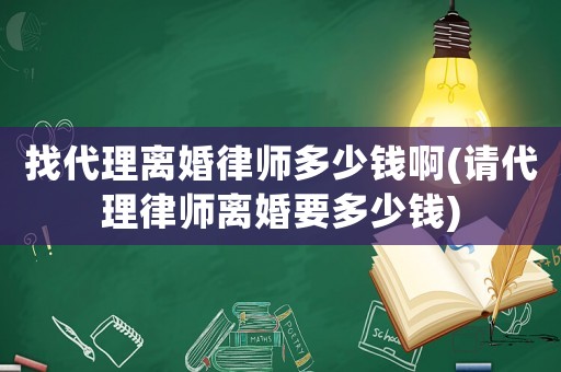找代理離婚律師多少錢啊(請(qǐng)代理律師離婚要多少錢)