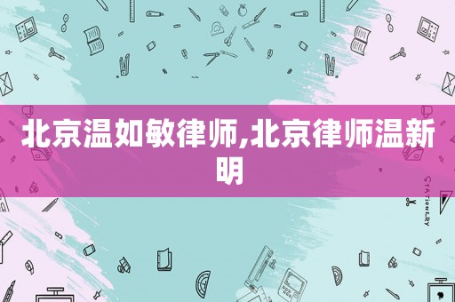 北京溫如敏律師,北京律師溫新明