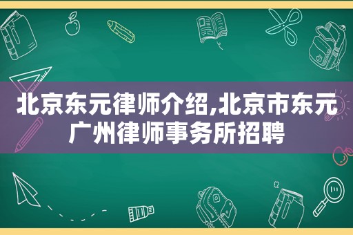 北京東元律師介紹,北京市東元廣州律師事務(wù)所招聘