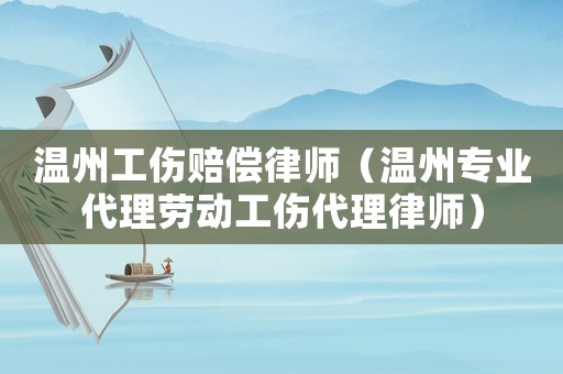 溫州工傷賠償律師（溫州專業(yè)代理勞動工傷代理律師）