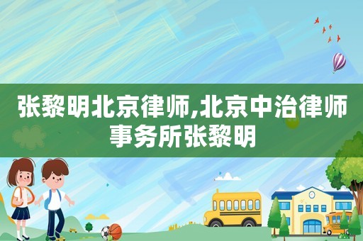 張黎明北京律師,北京中治律師事務(wù)所張黎明