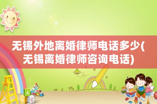 無錫外地離婚律師電話多少(無錫離婚律師咨詢電話)