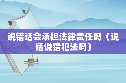 說(shuō)錯(cuò)話(huà)會(huì)承擔(dān)法律責(zé)任嗎（說(shuō)話(huà)說(shuō)錯(cuò)犯法嗎）