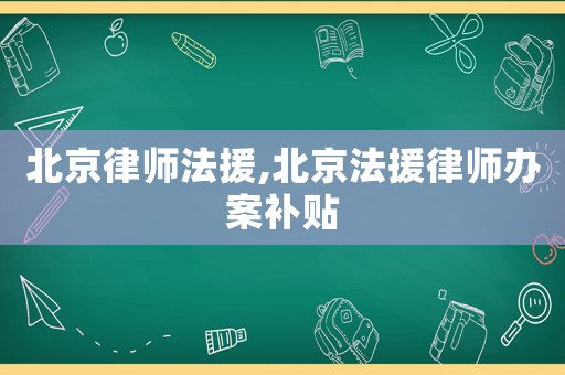 北京律師法援,北京法援律師辦案補(bǔ)貼