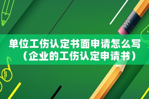 單位工傷認(rèn)定書(shū)面申請(qǐng)?jiān)趺磳?xiě)（企業(yè)的工傷認(rèn)定申請(qǐng)書(shū)）