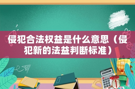 侵犯合法權(quán)益是什么意思（侵犯新的法益判斷標(biāo)準(zhǔn)）