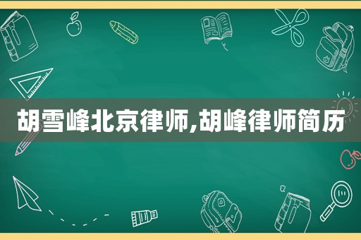 胡雪峰北京律師,胡峰律師簡(jiǎn)歷
