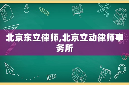 北京東立律師,北京立動(dòng)律師事務(wù)所