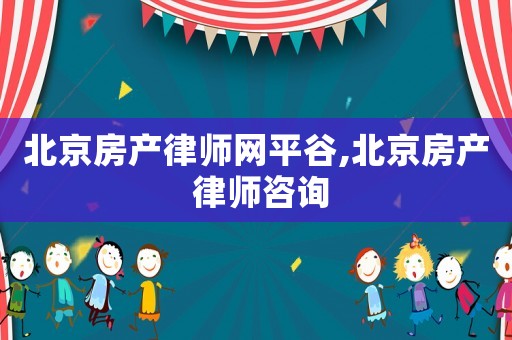 北京房產(chǎn)律師網(wǎng)平谷,北京房產(chǎn) 律師咨詢