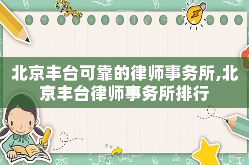 北京豐臺可靠的律師事務(wù)所,北京豐臺律師事務(wù)所排行