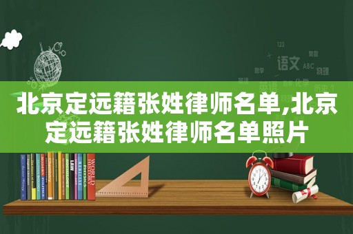 北京定遠(yuǎn)籍張姓律師名單,北京定遠(yuǎn)籍張姓律師名單照片