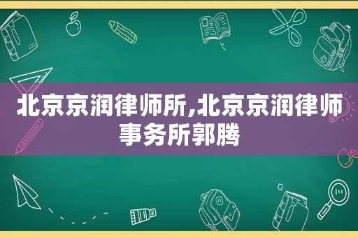 北京京潤(rùn)律師所,北京京潤(rùn)律師事務(wù)所郭騰