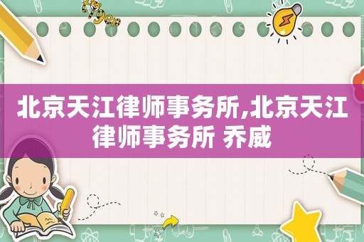 北京天江律師事務(wù)所,北京天江律師事務(wù)所 喬威