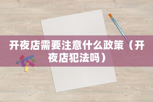 開夜店需要注意什么政策（開夜店犯法嗎）