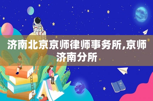 濟(jì)南北京京師律師事務(wù)所,京師濟(jì)南分所