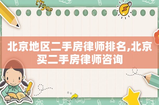 北京地區(qū)二手房律師排名,北京買二手房律師咨詢