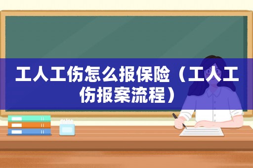 工人工傷怎么報(bào)保險(xiǎn)（工人工傷報(bào)案流程）