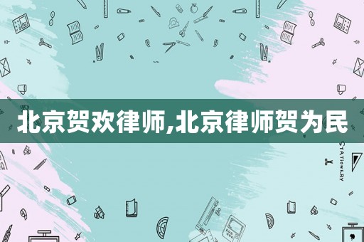 北京賀歡律師,北京律師賀為民