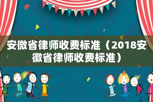 安微省律師收費標準（2018安徽省律師收費標準）