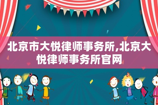 北京市大悅律師事務(wù)所,北京大悅律師事務(wù)所官網(wǎng)