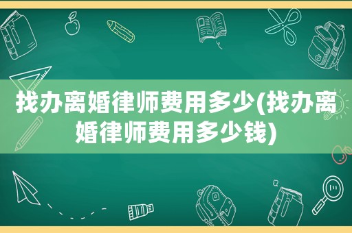 找辦離婚律師費(fèi)用多少(找辦離婚律師費(fèi)用多少錢)