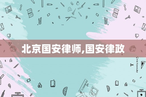 北京國(guó)安律師,國(guó)安律政