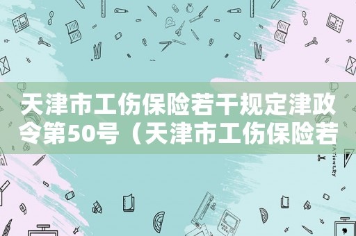 天津市工傷保險若干規(guī)定津政令第50號（天津市工傷保險若干規(guī)）