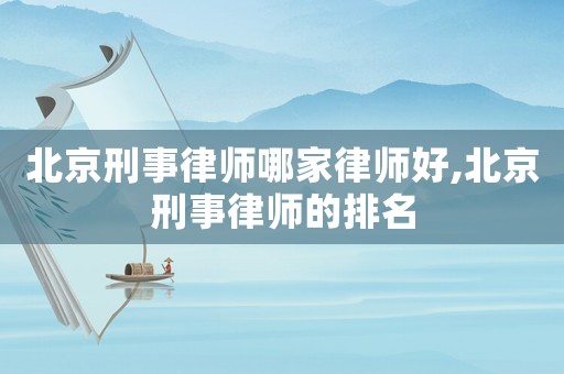 北京刑事律師哪家律師好,北京刑事律師的排名