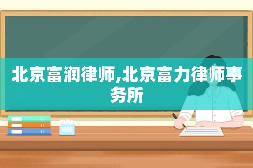北京富潤律師,北京富力律師事務所