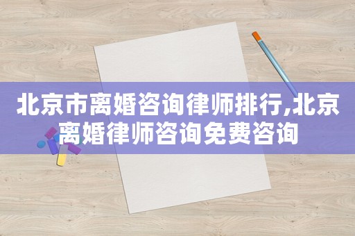 北京市離婚咨詢律師排行,北京離婚律師咨詢免費(fèi)咨詢