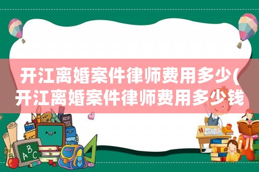 開江離婚案件律師費(fèi)用多少(開江離婚案件律師費(fèi)用多少錢)