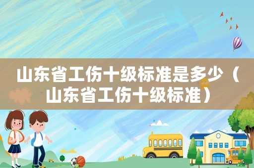 山東省工傷十級(jí)標(biāo)準(zhǔn)是多少（山東省工傷十級(jí)標(biāo)準(zhǔn)）