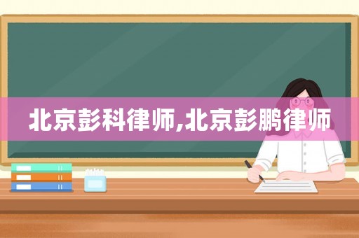 北京彭科律師,北京彭鵬律師