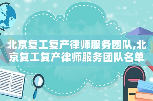 北京復(fù)工復(fù)產(chǎn)律師服務(wù)團(tuán)隊(duì),北京復(fù)工復(fù)產(chǎn)律師服務(wù)團(tuán)隊(duì)名單