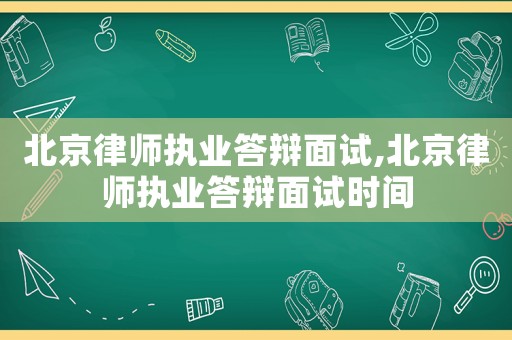 北京律師執(zhí)業(yè)答辯面試,北京律師執(zhí)業(yè)答辯面試時(shí)間