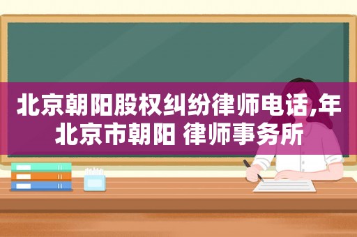 北京朝陽(yáng)股權(quán)糾紛律師電話,年北京市朝陽(yáng) 律師事務(wù)所