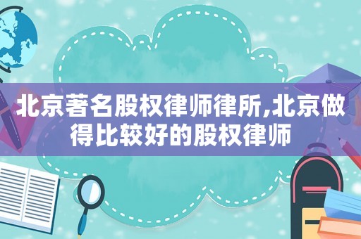 北京著名股權(quán)律師律所,北京做得比較好的股權(quán)律師