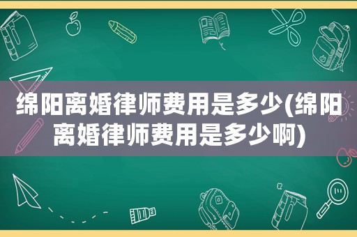 綿陽離婚律師費(fèi)用是多少(綿陽離婚律師費(fèi)用是多少啊)