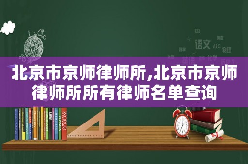 北京市京師律師所,北京市京師律師所所有律師名單查詢