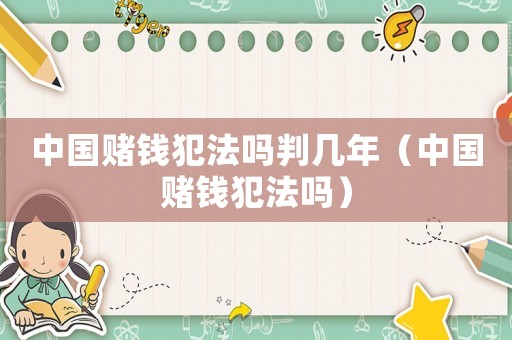 中國(guó)賭錢犯法嗎判幾年（中國(guó)賭錢犯法嗎）