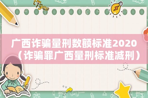 廣西詐騙量刑數(shù)額標準2020（詐騙罪廣西量刑標準減刑）