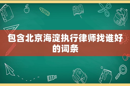 包含北京海淀執(zhí)行律師找誰(shuí)好的詞條