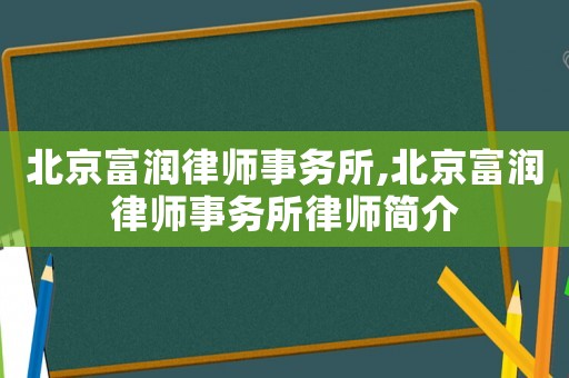 北京富潤(rùn)律師事務(wù)所,北京富潤(rùn)律師事務(wù)所律師簡(jiǎn)介