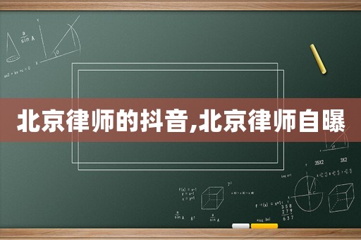 北京律師的抖音,北京律師自曝