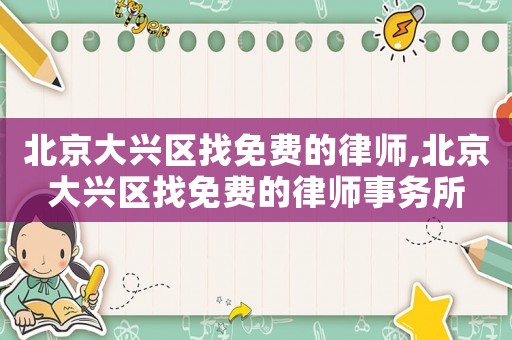 北京大興區(qū)找免費(fèi)的律師,北京大興區(qū)找免費(fèi)的律師事務(wù)所