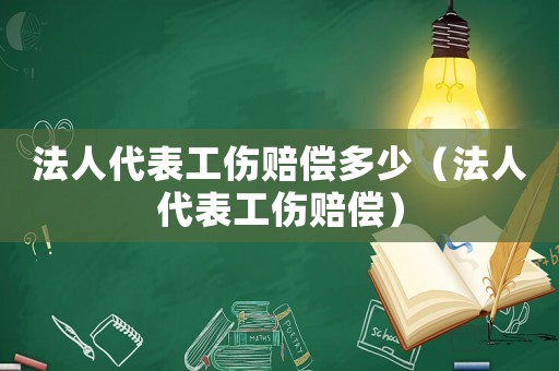 法人代表工傷賠償多少（法人代表工傷賠償）