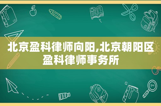 北京盈科律師向陽,北京朝陽區(qū)盈科律師事務(wù)所