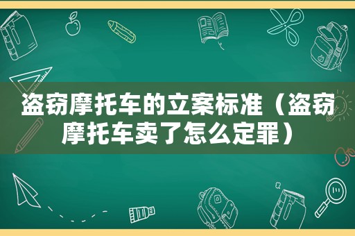盜竊摩托車的立案標(biāo)準(zhǔn)（盜竊摩托車賣了怎么定罪）