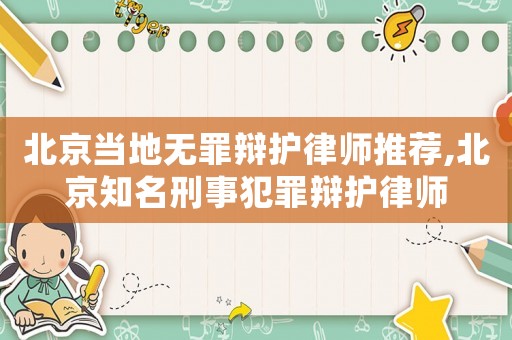 北京當(dāng)?shù)責(zé)o罪辯護(hù)律師推薦,北京知名刑事犯罪辯護(hù)律師
