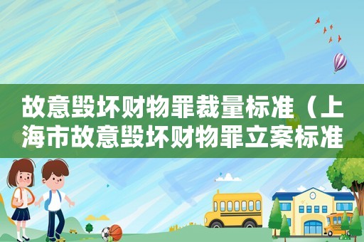 故意毀壞財(cái)物罪裁量標(biāo)準(zhǔn)（上海市故意毀壞財(cái)物罪立案標(biāo)準(zhǔn)）